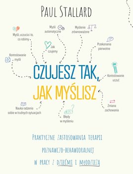 Czujesz tak, jak myślisz. Praktyczne zastosowania terapii poznawczo-behawioralnej w pracy z dziećmi i młodzieżą - Stallard Paul