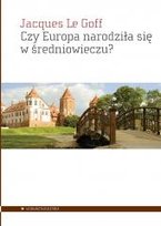 Czy Europa narodziła się w średniowieczu? Jacques Le Goff