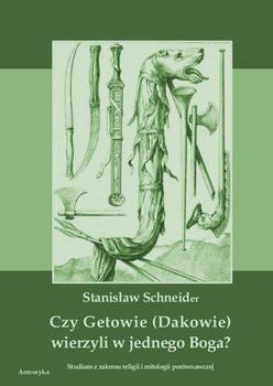 Czy Getowie (Dakowie) wierzyli w jednego Boga? Studium z zakresu religii i mitologii porównawczej - Schneider Stanisław