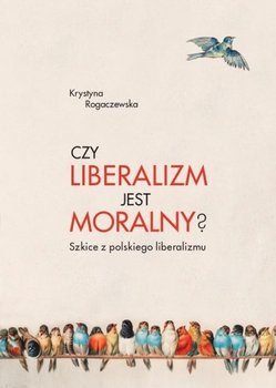 Czy liberalizm jest moralny? Szkice z polskiego liberalizmu - Rogaczewska Krystyna