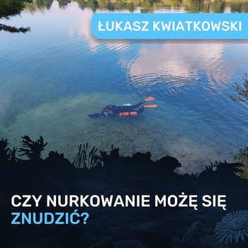 Czy nurkowanie może się znudzić? - Łukasz Kwiatkowski - podcast - Porembiński Kamil