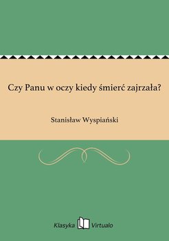 Czy Panu w oczy kiedy śmierć zajrzała? - Wyspiański Stanisław