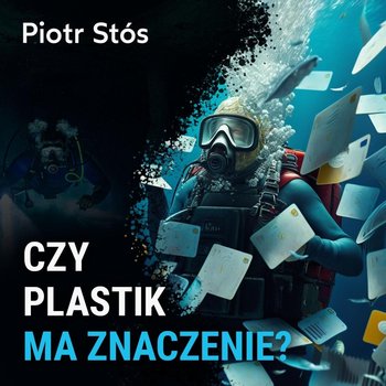 Czy plastik ma znaczenie? - Piotr Stós - Spod Wody - Rozmowy o nurkowaniu, sprzęcie i eventach nurkowych - podcast - Porembiński Kamil