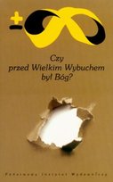 Czy Przed Wielkim Wybuchem Był Bóg? Opracowanie zbiorowe