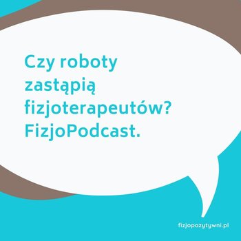 Czy roboty zastąpią fizjoterapeutów? Fizjopodcast - Fizjopozytywnie o zdrowiu - podcast - Tokarska Joanna