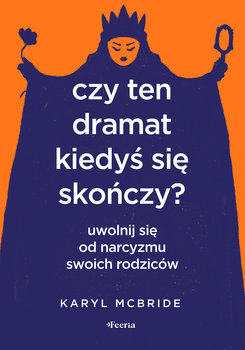 Czy ten dramat kiedyś się skończy? Uwolnij się od narcyzmu swoich rodziców - McBride Karyl