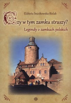 Czy w tym zamku straszy? Legendy o zamkach polskich - Śnieżkowska-Bielak Elżbieta