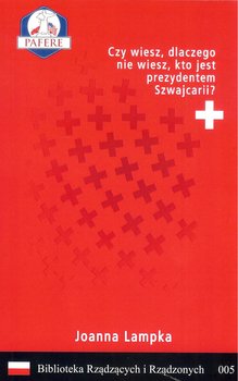 Czy wiesz, dlaczego nie wiesz, kto jest prezydentem Szwajcarii? Biblioteka rządzących i rządzonych. Tom 5 - Lampka Joanna