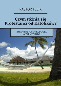 Czym różnią się protestanci od katolików - Felix Pastor