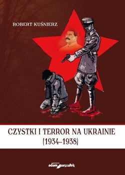 Czystki i terror na Ukrainie 1934-1938 - Kuśnierz Robert