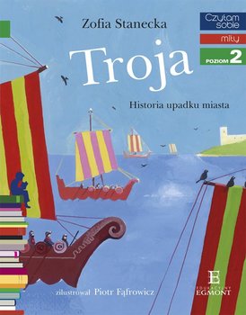 Czytam sobie. Mity. Troja. Historia upadku miasta. Poziom 2 - Stanecka Zofia