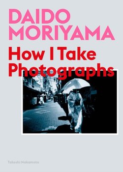 Daido Moriyama, Follow Me: How I Take Photographs - Moriyama Daido, Nakamoto Takeshi