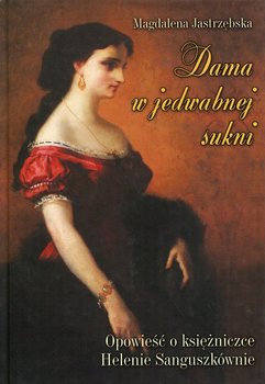 Dama w jedwabnej sukni. Opowieść o księżniczce Helenie Sanguszkównie - Jastrzębska Magdalena