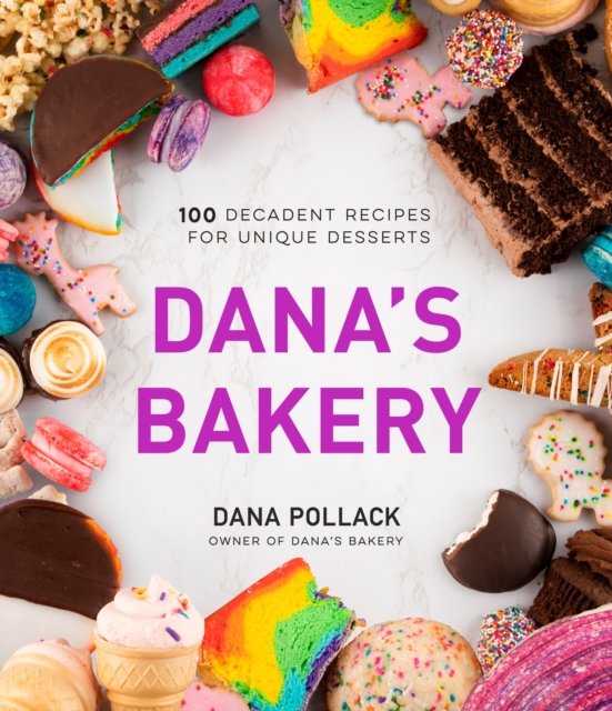 Danas Bakery 100 Decadent Recipes for Unique Desserts Dana Pollack
