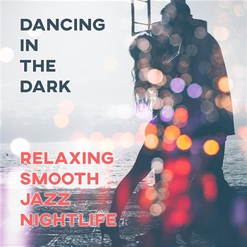 Dancing in the Dark: Relaxing Smooth Jazz Nightlife, Music for Club, Restaurant, Sexy Ambient, Instrumental Lounge Songs, Easy Listening Background - Romantic Evening Jazz Club