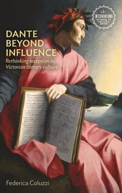 Dante Beyond Influence: Rethinking Reception in Victorian Literary ...