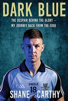 Dark Blue: The Despair Behind the Glory - My Journey Back from the Edge - Shane Carthy