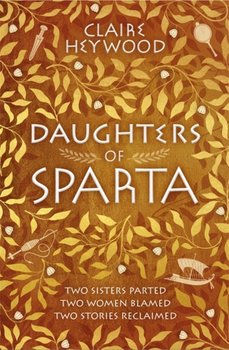 Daughters Of Sparta: A Tale Of Secrets, Betrayal And Revenge From Mythologys Most Vilified Women - Claire Heywood