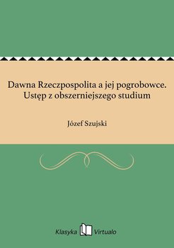 Dawna Rzeczpospolita a jej pogrobowce. Ustęp z obszerniejszego studium - Szujski Józef