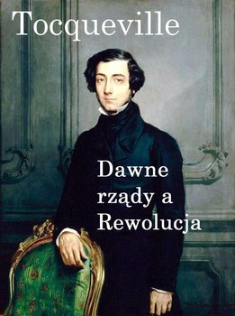 Dawne rządy a Rewolucja - De Tocqueville Alexis