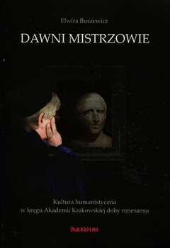 Dawni mistrzowie. Kultura humanistyczna w kręgu Akademii Krakowskiej doby renesansu - Buszewicz Elwira