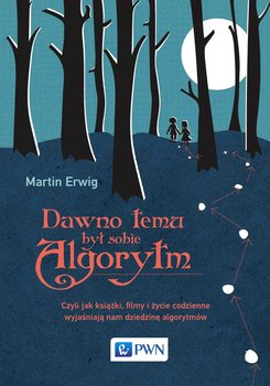 Dawno temu był sobie algorytm. Czyli jak książki, filmy i życie codzienne wyjaśniają nam dziedzinę algorytmów - Erwig Martin