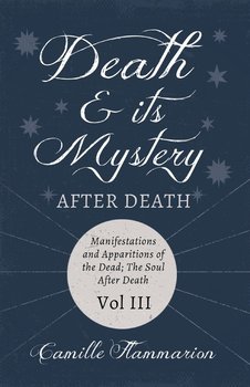 Death and its Mystery - After Death - Manifestations and Apparitions of the Dead; The Soul After Death - Volume III;With Introductory Poems by Emily Dickinson & Percy Bysshe Shelley - Camille Flammarion