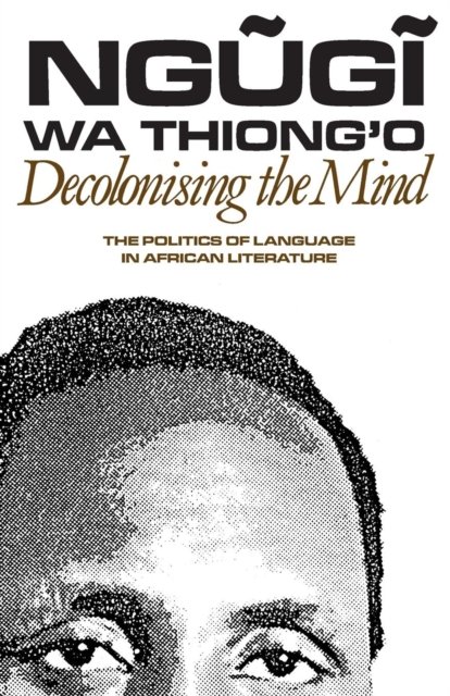 Decolonising the Mind - The Politics of Language in African Literature ...