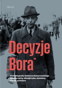 Decyzje „Bora”. (Auto)biografia Tadeusza Komorowskiego − kawalerzysty, olimpijczyka, dowódcy, wodza, premiera - Wojciech Rodak