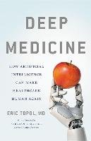 Deep Medicine: How Artificial Intelligence Can Make Healthcare Human Again Topol Eric