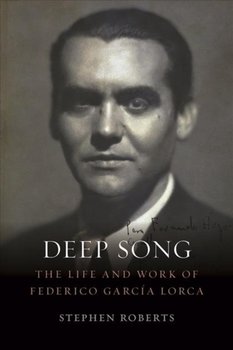 Deep Song: The Life and Work of Federico Garcia Lorca - Stephen Roberts