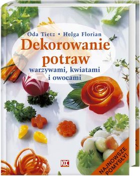 Dekorowanie potraw warzywami kwiatami i owocami - Tietz Oda, Florian Helga