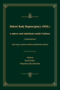 Dekret Rady Regencyjnej z 1918 r. o opiece nad zabytkami sztuki i kultury z komentarzem, czyli eseje o prawie ochrony dziedzictwa kultury - Opracowanie zbiorowe