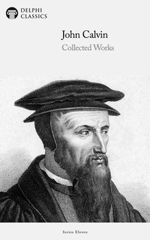 Delphi Collected Works of John Calvin (Illustrated) - John Calvin