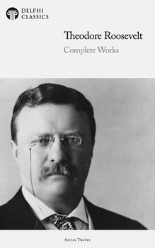Delphi Complete Works of Theodore Roosevelt  - Theodore Roosevelt