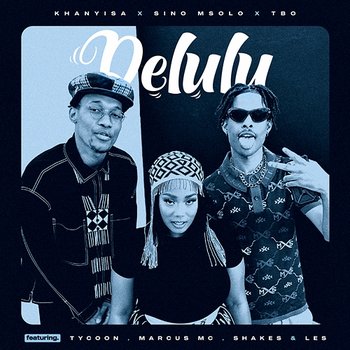 Delulu - Khanyisa, Sino Msolo, & TBO feat. Marcus MC, Shakes & Les, Tycoon