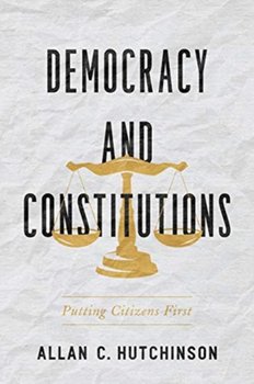 Democracy and Constitutions. Putting Citizens First - Hutchinson Allan C.