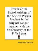 Desatir or the Sacred Writings of the Ancient Persian Prophets in the Original Tongue together with the Commentary of the Fifth Sasan - Kaus Mulla Firuz Bin