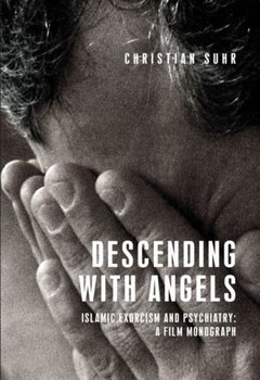 Descending with Angels: Islamic Exorcism and Psychiatry: a Film Monograph - Christian Suhr