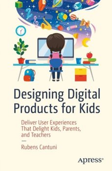 Designing Digital Products for Kids: Deliver User Experiences That Delight Kids, Parents and Teache - Rubens Cantuni