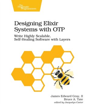 Designing Elixir Systems With OTP - James Edward Gray II, Bruce A Tate