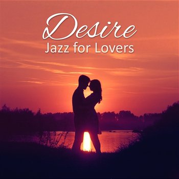 Desire – Jazz for Lovers, Music for Romantic Evening & Precious Moments - Good Morning Jazz Academy