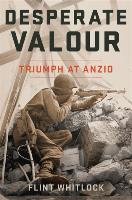 Desperate Valour: Triumph at Anzio - Whitlock Flint
