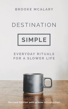 Destination Simple: Everyday Rituals for a Slower Life - McAlary Brooke