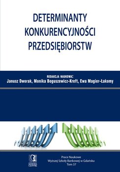 Determinanty konkurencyjności przedsiębiorstw. Tom 37 - Dworak Janusz, Boguszewicz-Kreft Monika, Magier-Łakomy Ewa