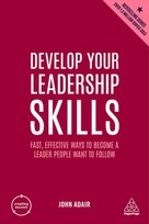 Develop Your Leadership Skills: Fast, Effective Ways to Become a Leader People Want to Follow Adair John