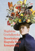 Dezorientacje. Biografia Konopnickiej - Grzebałkowska Magdalena