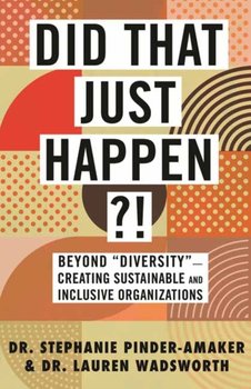Did That Just Happen?! Beyond Diversity-Creating Sustainable and Inclusive Organizations - Stephanie Pinder-Amaker, Lauren Wadsworth