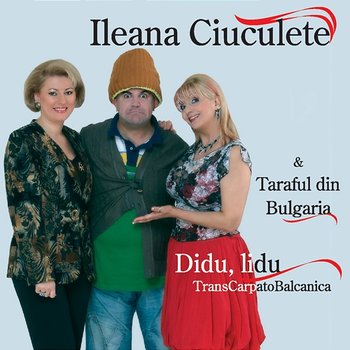 Didu, lidu TransCarpatoBalcanica - Ileana Ciuculete, Taraful din Bulgaria