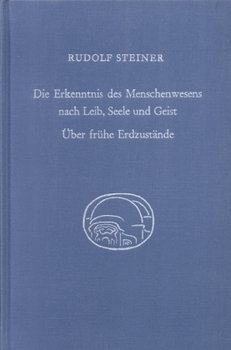 Die Erkenntnis des Menschenwesens nach Leib, Seele und Geist. Über frühe Erdzustände - Steiner Rudolf